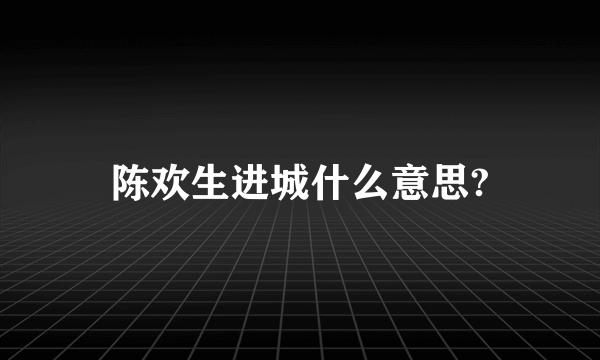 陈欢生进城什么意思?