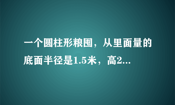 一个圆柱形粮囤，从里面量的底面半径是1.5米，高2米。如果每立方米玉米约重750千克，这个粮囤能装多少吨