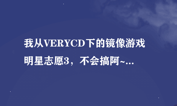 我从VERYCD下的镜像游戏明星志愿3，不会搞阿~~~怎样才能玩啊？