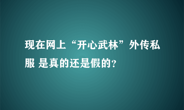 现在网上“开心武林”外传私服 是真的还是假的？