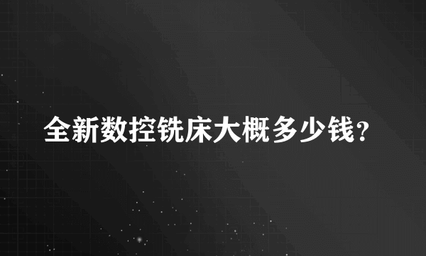 全新数控铣床大概多少钱？