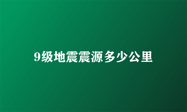 9级地震震源多少公里