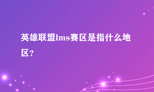 英雄联盟lms赛区是指什么地区？