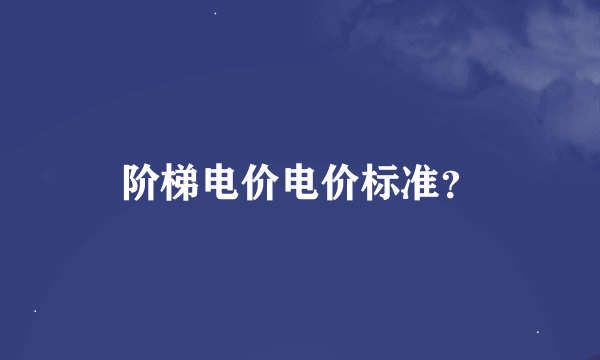 阶梯电价电价标准？