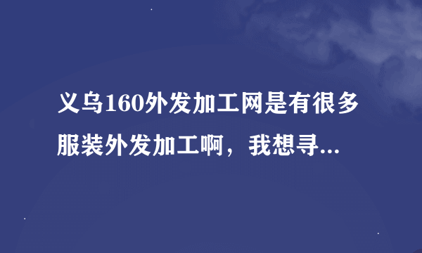 义乌160外发加工网是有很多服装外发加工啊，我想寻找义乌平车袖套围群加工活，有吗