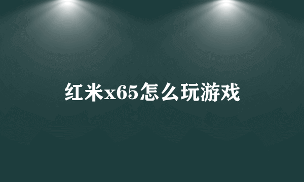 红米x65怎么玩游戏