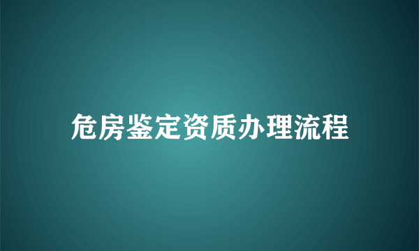 危房鉴定资质办理流程