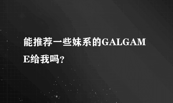 能推荐一些妹系的GALGAME给我吗？