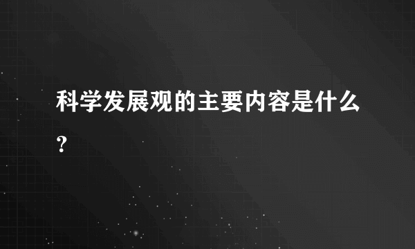 科学发展观的主要内容是什么？