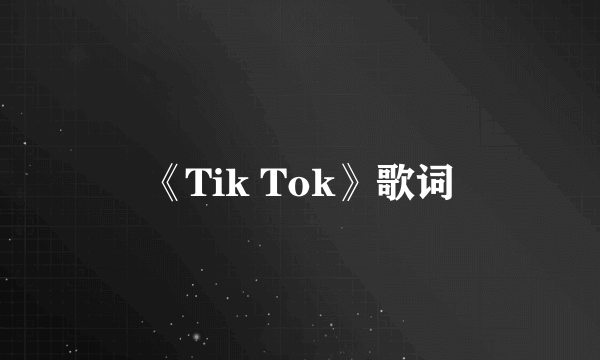 《Tik Tok》歌词