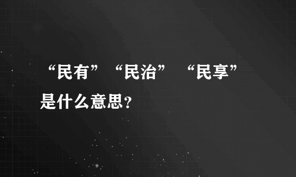 “民有”“民治” “民享”是什么意思？