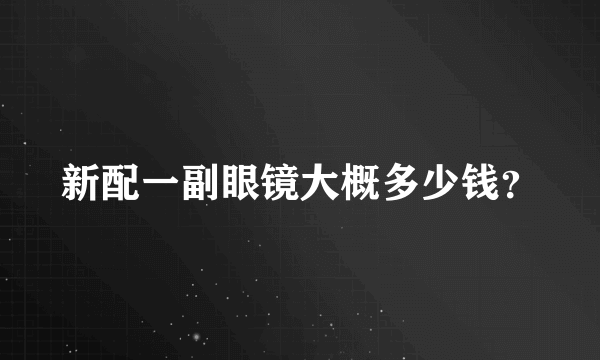 新配一副眼镜大概多少钱？