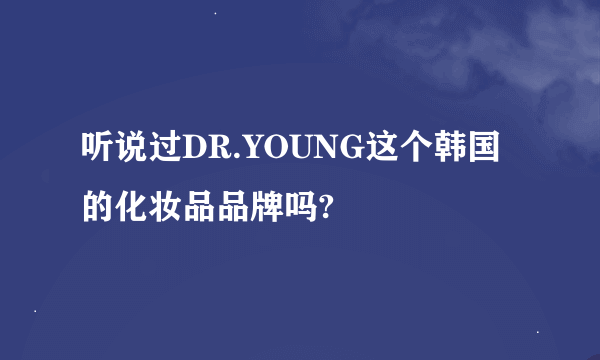 听说过DR.YOUNG这个韩国的化妆品品牌吗?