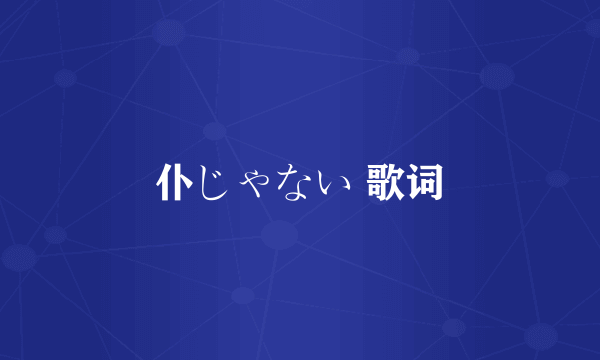 仆じゃない 歌词