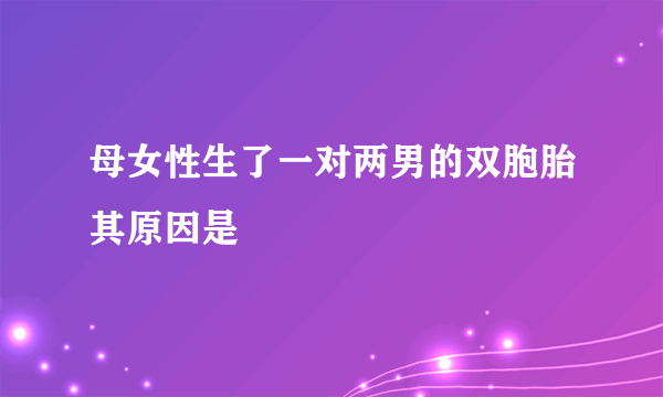 母女性生了一对两男的双胞胎其原因是