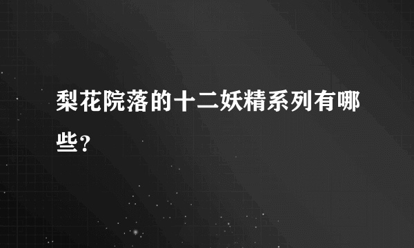 梨花院落的十二妖精系列有哪些？