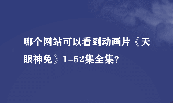 哪个网站可以看到动画片《天眼神兔》1-52集全集？