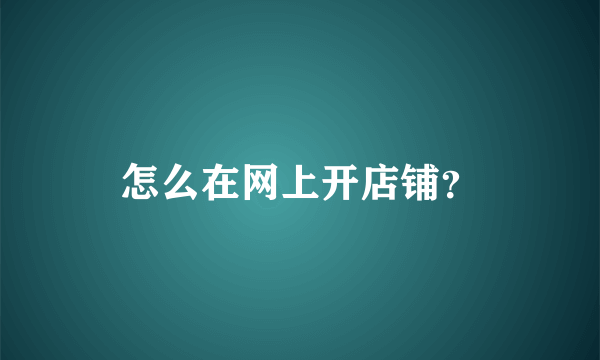 怎么在网上开店铺？