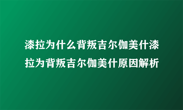 漆拉为什么背叛吉尔伽美什漆拉为背叛吉尔伽美什原因解析