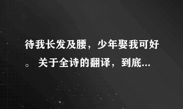 待我长发及腰，少年娶我可好。 关于全诗的翻译，到底应该怎么解释