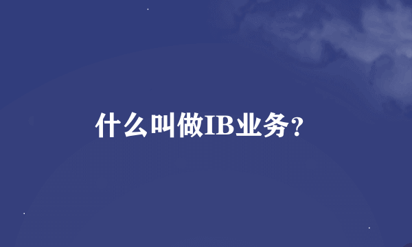 什么叫做IB业务？