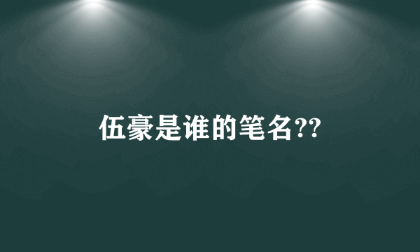 伍豪是谁的笔名??