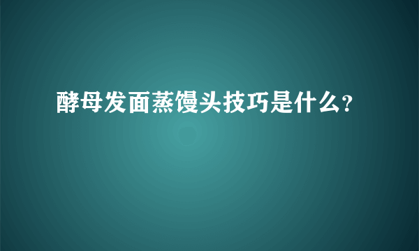 酵母发面蒸馒头技巧是什么？