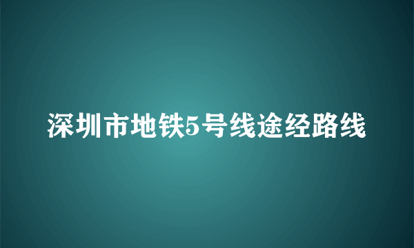 深圳市地铁5号线途经路线