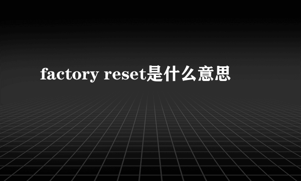 factory reset是什么意思