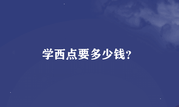 学西点要多少钱？