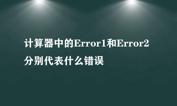 计算器中的Error1和Error2分别代表什么错误