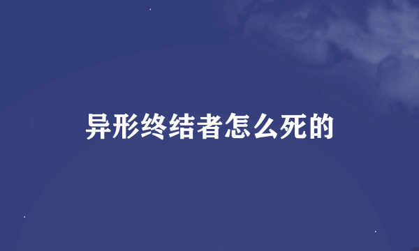 异形终结者怎么死的