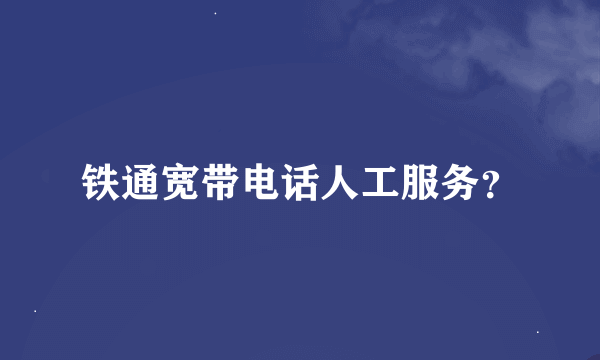 铁通宽带电话人工服务？