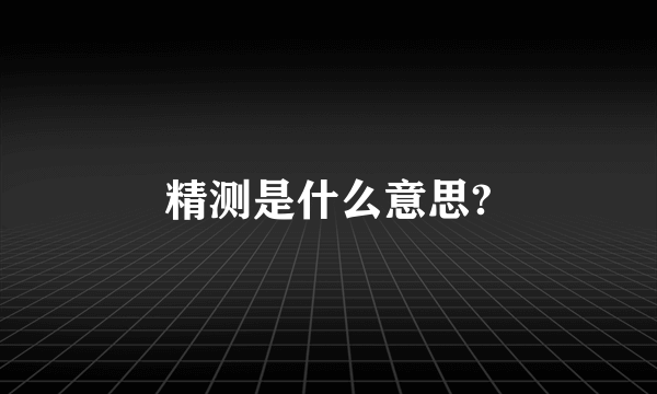 精测是什么意思?