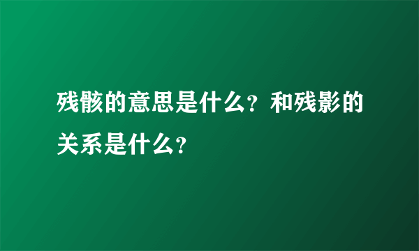 残骸的意思是什么？和残影的关系是什么？