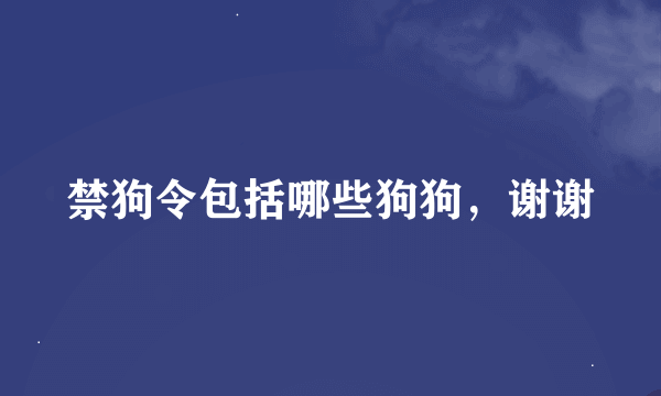 禁狗令包括哪些狗狗，谢谢