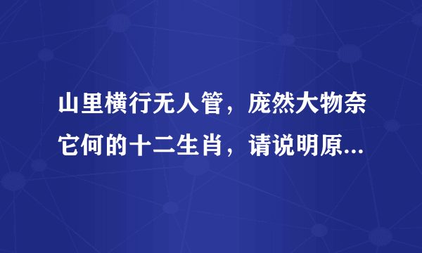 山里横行无人管，庞然大物奈它何的十二生肖，请说明原因，谢谢！