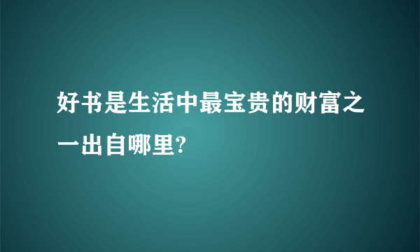 好书是生活中最宝贵的财富之一出自哪里?