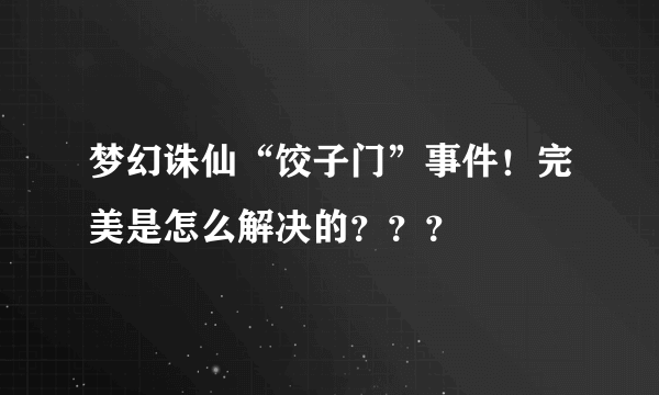 梦幻诛仙“饺子门”事件！完美是怎么解决的？？？