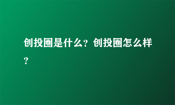 创投圈是什么？创投圈怎么样？