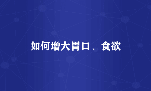 如何增大胃口、食欲