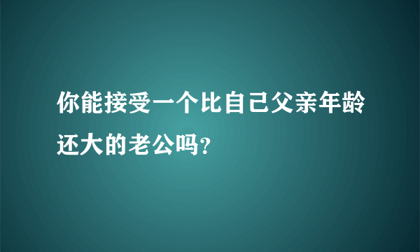 你能接受一个比自己父亲年龄还大的老公吗？