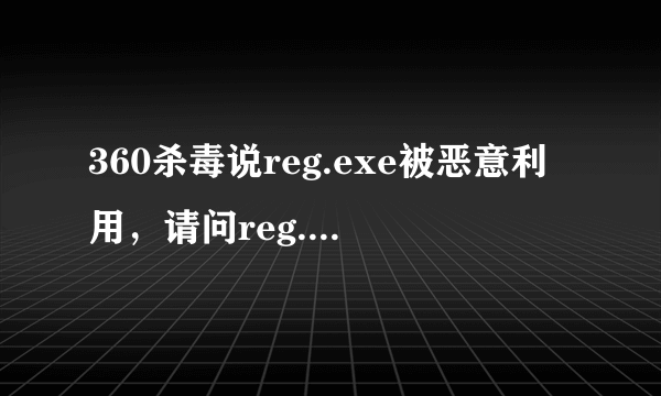 360杀毒说reg.exe被恶意利用，请问reg.exe是什么