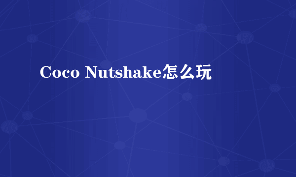 Coco Nutshake怎么玩