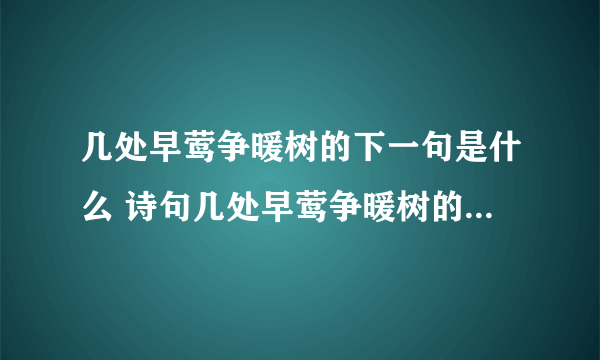 几处早莺争暖树的下一句是什么 诗句几处早莺争暖树的下一句是什么