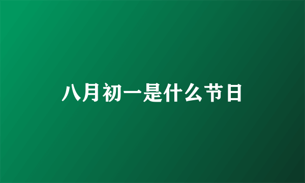 八月初一是什么节日