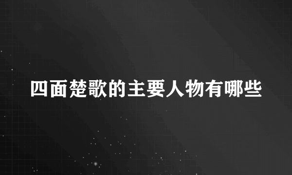 四面楚歌的主要人物有哪些