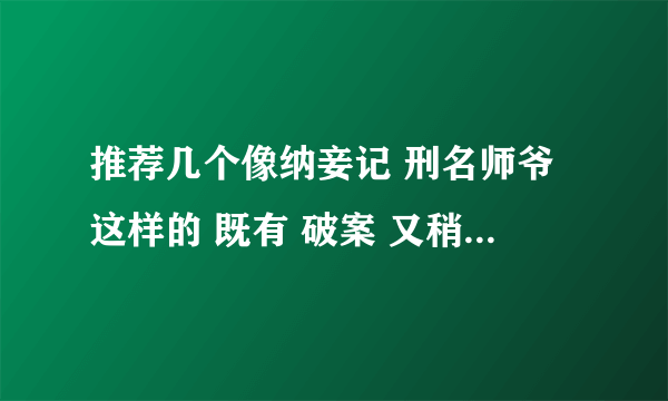 推荐几个像纳妾记 刑名师爷这样的 既有 破案 又稍有YY的网络小说！