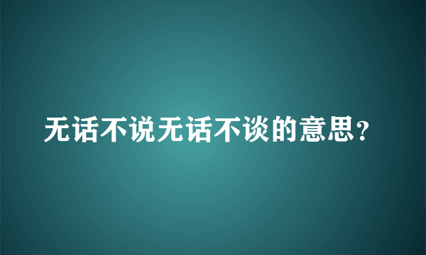 无话不说无话不谈的意思？