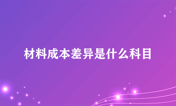 材料成本差异是什么科目